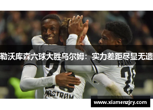 勒沃库森六球大胜乌尔姆：实力差距尽显无遗