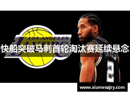 快船突破马刺首轮淘汰赛延续悬念