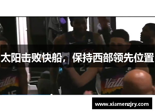 太阳击败快船，保持西部领先位置