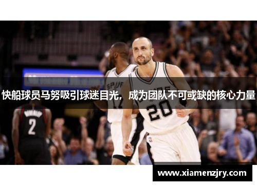 快船球员马努吸引球迷目光，成为团队不可或缺的核心力量