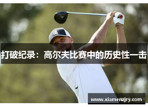 打破纪录：高尔夫比赛中的历史性一击