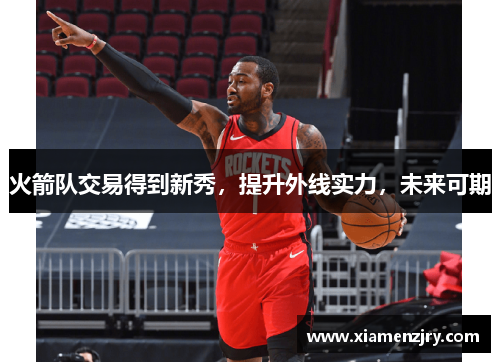 火箭队交易得到新秀，提升外线实力，未来可期