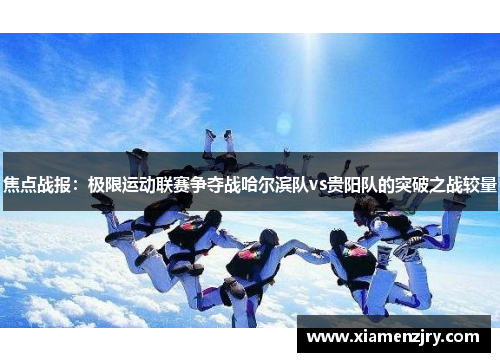 焦点战报：极限运动联赛争夺战哈尔滨队vs贵阳队的突破之战较量